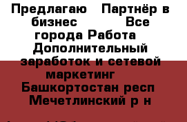 Предлагаю : Партнёр в бизнес        - Все города Работа » Дополнительный заработок и сетевой маркетинг   . Башкортостан респ.,Мечетлинский р-н